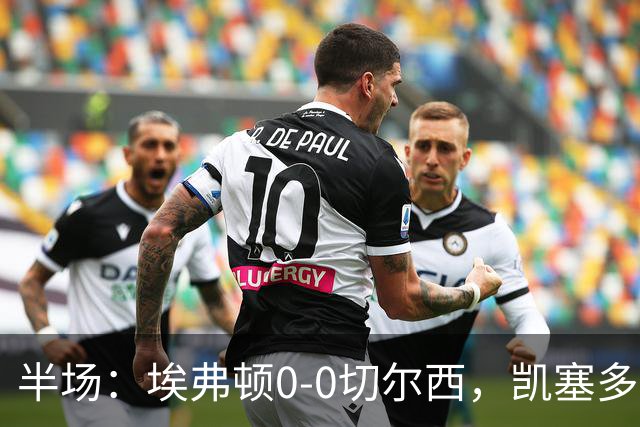 半场：埃弗顿0-0切尔西，凯塞多中框，多人染黄