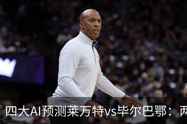 四大AI预测莱万特vs毕尔巴鄂：两家看好主胜，两家猜平局