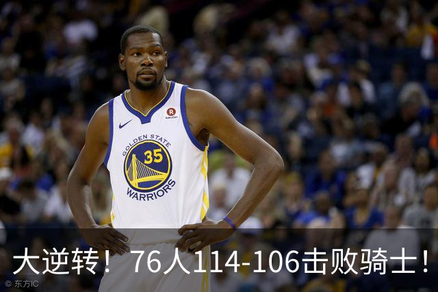 大逆转！76人114-106击败骑士！詹姆斯立大功，此战看到5个事实：5换1交易很值得