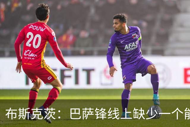 布斯克茨：巴萨锋线上缺少一个能决定胜负的巨星