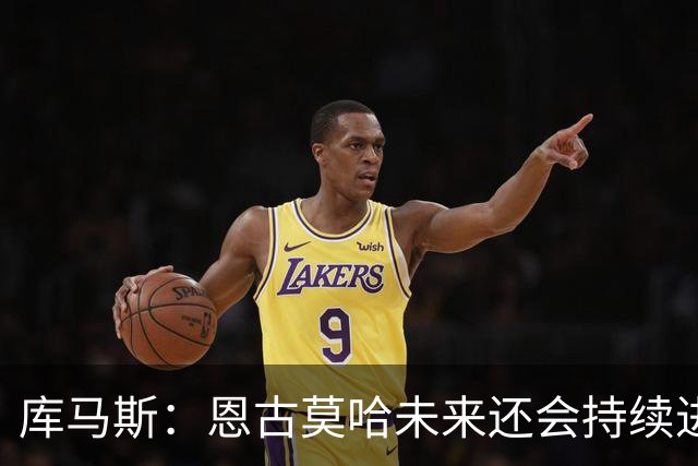 库马斯：恩古莫哈未来还会持续进步，其发展上限不可估量