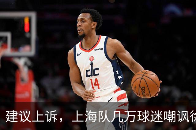 建议上诉，上海队几万球迷嘲讽徐杰，崔永熙垃圾时间怒刷分