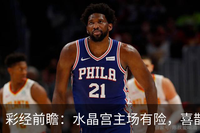 彩经前瞻：水晶宫主场有险，喜鹊展翅看好纽卡斯尔联取胜