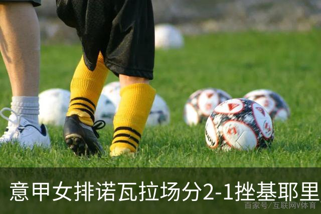 意甲女排诺瓦拉场分2-1挫基耶里 半决赛遭遇科内