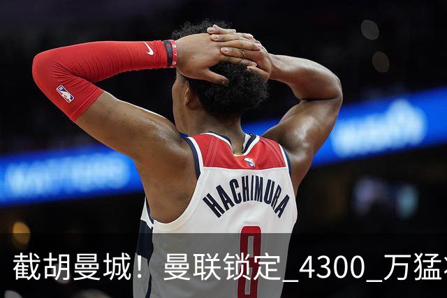 截胡曼城！曼联锁定 4300 万猛将！阿根廷天才冬窗或驰援红魔