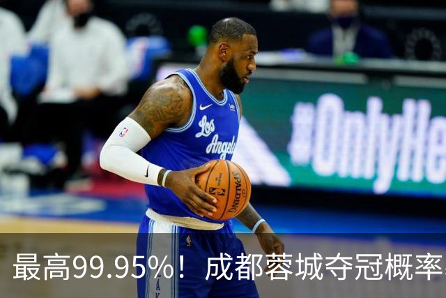 最高99.95%！成都蓉城夺冠概率暴跌至83% 末轮打平就夺首冠
