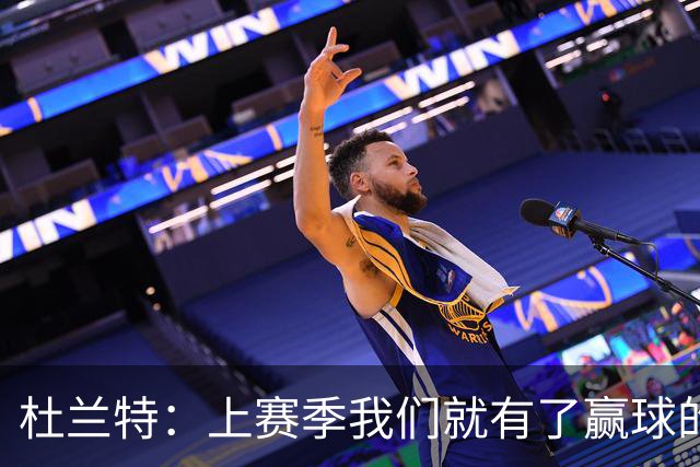 杜兰特：上赛季我们就有了赢球的信念 赢球是这里的文化