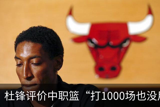 杜锋评价中职篮“打1000场也没用”，和他说的“20分算个屁”是一体两面，一个意思