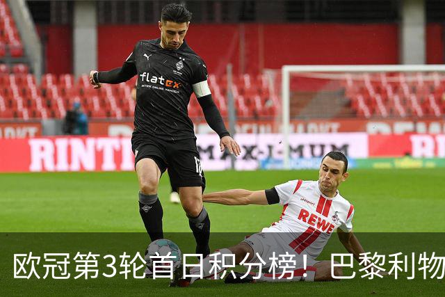 欧冠第3轮首日积分榜！巴黎利物浦三连胜领跑，巴萨遭首败跌至第5