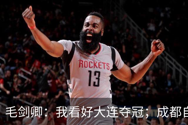 毛剑卿：我看好大连夺冠；成都自己给信心踢没了，气数已定