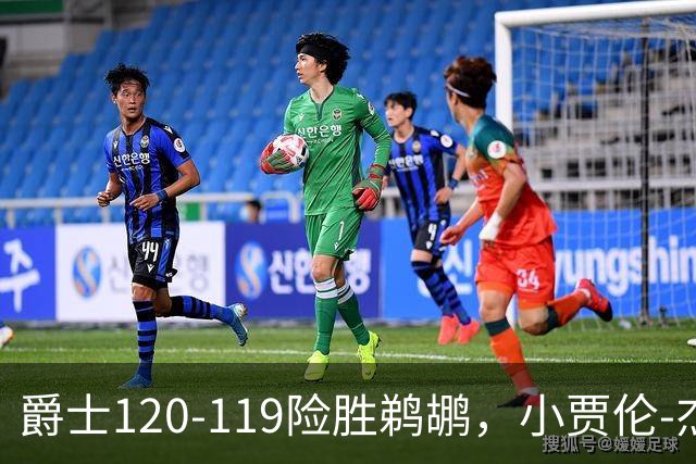 爵士120-119险胜鹈鹕，小贾伦-杰克逊24+10，穆雷错失绝杀