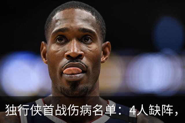 独行侠首战伤病名单：4人缺阵，火箭亚当斯出战成疑