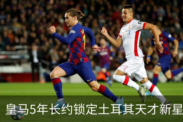皇马5年长约锁定土耳其天才新星，或成中场新核心，三道门槛必须迈过