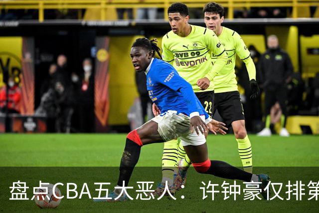 盘点CBA五大恶人：许钟豪仅排第五，压轴这位曾绊倒朱芳雨