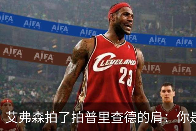 艾弗森拍了拍普里查德的肩：你是我见过最冷血的白人