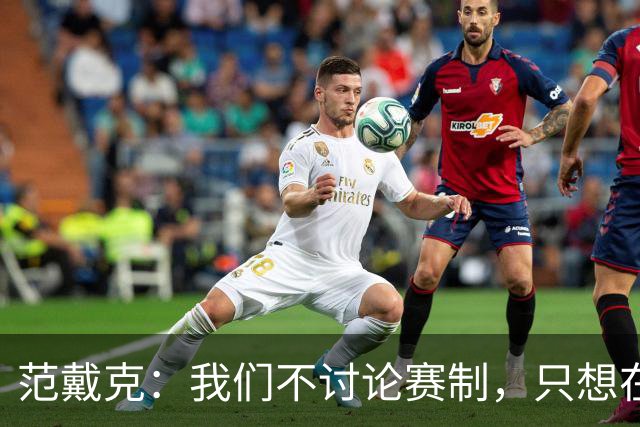 范戴克：我们不讨论赛制，只想在参加的每一项赛事中竞争冠军