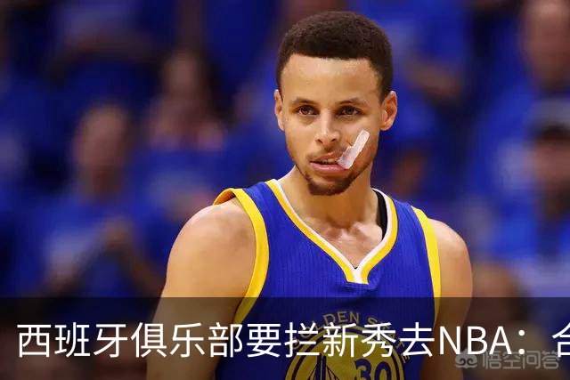西班牙俱乐部要拦新秀去NBA：合同签到2027，雷霆不认