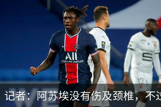 记者：阿苏埃没有伤及颈椎，不过眉骨处伤口不小大概缝了十来针