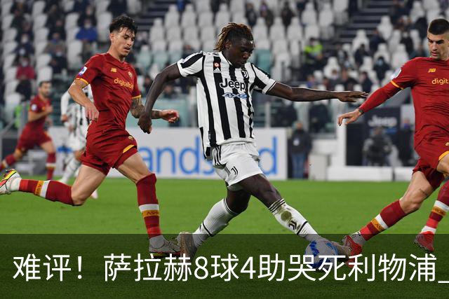 难评！萨拉赫8球4助哭死利物浦 3.95亿三王牌7球3助