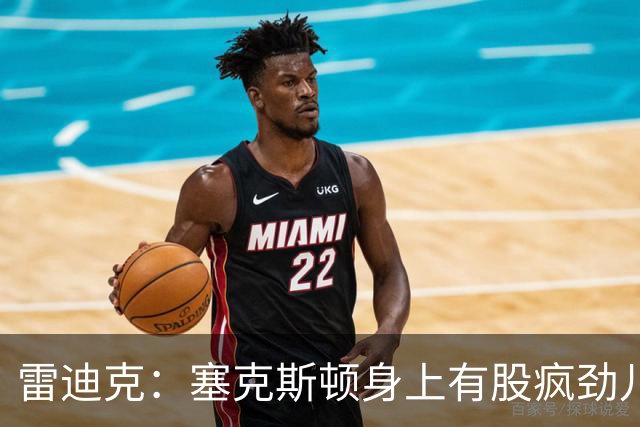 雷迪克：塞克斯顿身上有股疯劲儿 整支球队都会被这种疯劲儿带动