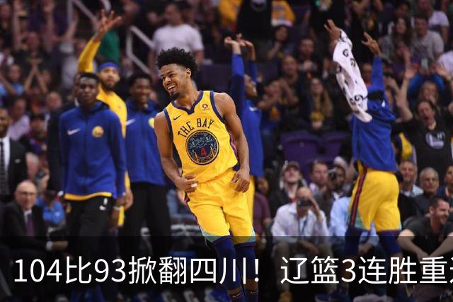 104比93掀翻四川！辽篮3连胜重返联盟前二：库珀轰40分17助13罚