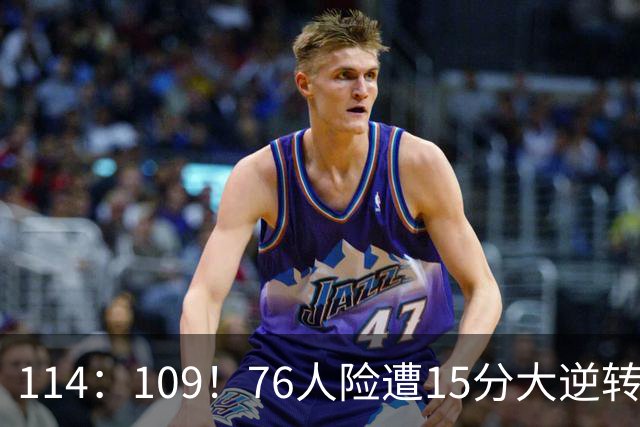 114：109！76人险遭15分大逆转揭露3大真相！詹姆斯真老了，马克西才是唯一真核