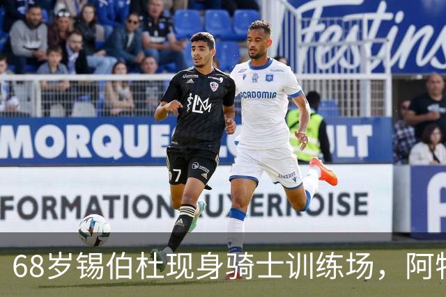 68岁锡伯杜现身骑士训练场，阿特金森只想要他一句反馈