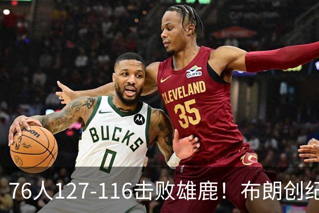 76人127-116击败雄鹿！布朗创纪录，此战看到4个事实：5换1交易很值得