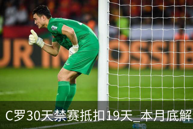 C罗30天禁赛抵扣19天 本月底解禁迎欧国联关键战