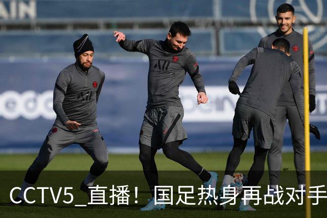 CCTV5 直播！国足热身再战对手，八大主力归队，邵佳一迎大考！