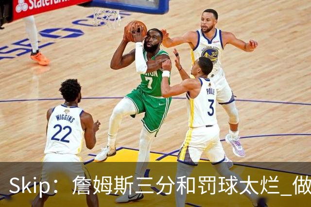 Skip：詹姆斯三分和罚球太烂 做好传球&他能以42岁高龄成为助攻王